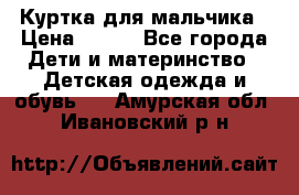 Куртка для мальчика › Цена ­ 400 - Все города Дети и материнство » Детская одежда и обувь   . Амурская обл.,Ивановский р-н